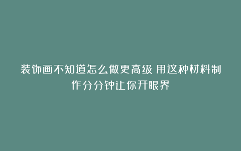装饰画不知道怎么做更高级？用这种材料制作分分钟让你开眼界！