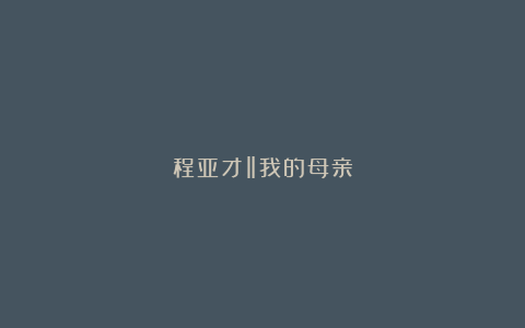 程亚才‖我的母亲