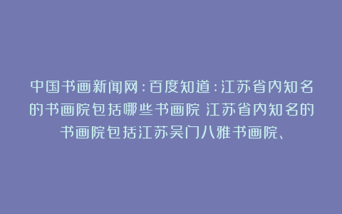 中国书画新闻网:百度知道:江苏省内知名的书画院包括哪些书画院？江苏省内知名的书画院包括江苏吴门八雅书画院、