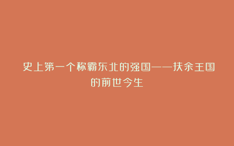 ​史上第一个称霸东北的强国——扶余王国的前世今生