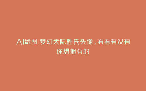 AI绘图|梦幻天际姓氏头像，看看有没有你想拥有的？