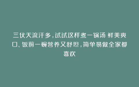 三伏天流汗多，试试这样煮一锅汤！鲜美爽口、饭前一碗营养又舒坦，简单易做全家都喜欢