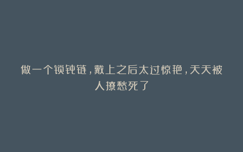 做一个锁骨链，戴上之后太过惊艳，天天被人撩愁死了