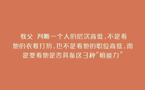 《教父》：判断一个人的层次高低，不是看他的衣着打扮，也不是看他的职位高低，而是要看他是否具备这3种“暗能力”