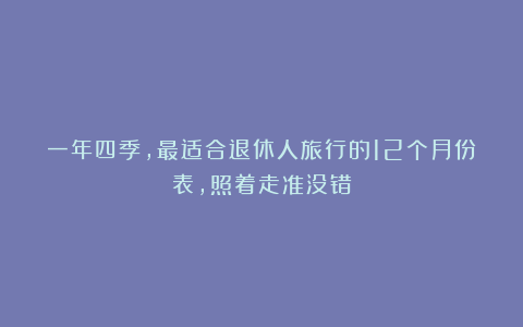 一年四季，最适合退休人旅行的12个月份表，照着走准没错