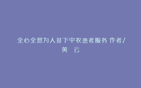 《全心全意为人贫下中农患者服务》作者/黄  云