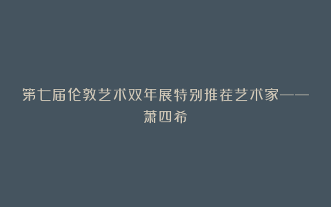 第七届伦敦艺术双年展特别推荐艺术家——萧四希