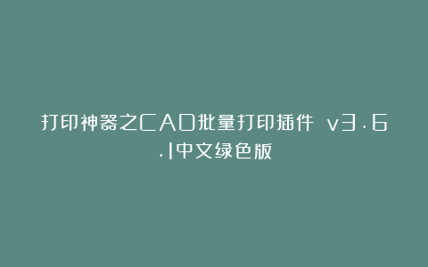 打印神器之CAD批量打印插件 v3.6.1中文绿色版