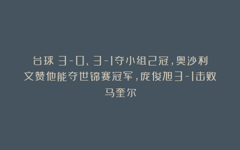 台球|3-0、3-1夺小组2冠，奥沙利文赞他能夺世锦赛冠军，庞俊旭3-1击败马奎尔