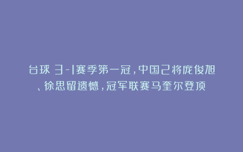 台球|3-1赛季第一冠，中国2将庞俊旭、徐思留遗憾，冠军联赛马奎尔登顶