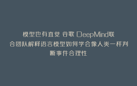 模型也有直觉？谷歌 DeepMind联合团队解释语言模型如何学会像人类一样判断事件合理性