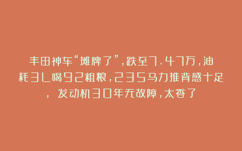 丰田神车“摊牌了”，跌至7.47万，油耗3L喝92粗粮，235马力推背感十足， 发动机30年无故障，太香了！