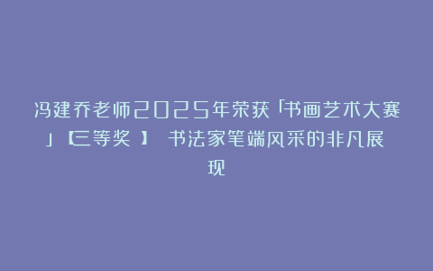 冯建乔老师2025年荣获「书画艺术大赛」【三等奖 】 书法家笔端风采的非凡展现