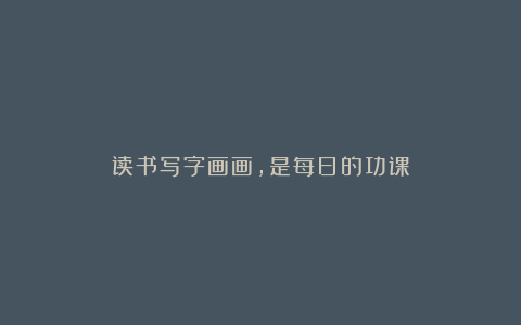 读书写字画画，是每日的功课