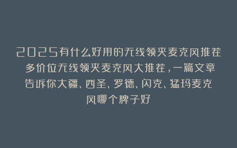 2025有什么好用的无线领夹麦克风推荐?多价位无线领夹麦克风大推荐,一篇文章告诉你大疆、西圣、罗德、闪克、猛玛麦克风哪个牌子好