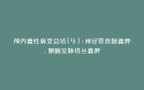 颅内囊性病变总结(4):神经管原肠囊肿、侧脑室脉络丛囊肿