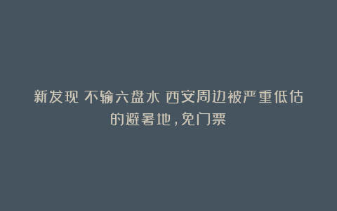 新发现！不输六盘水！西安周边被严重低估的避暑地，免门票！