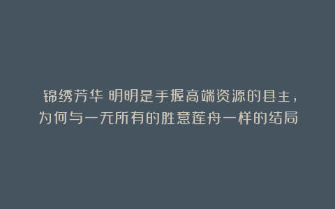 《锦绣芳华》明明是手握高端资源的县主，为何与一无所有的胜意莲舟一样的结局