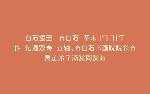 白石遗墨 |齐白石 辛未（1931年）作 坛酒双寿 立轴，齐白石书画院院长齐良芷弟子汤发周发布