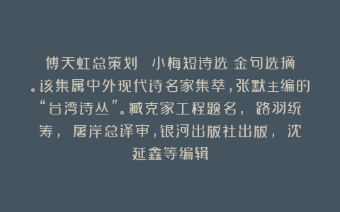 傅天虹总策划：《劉小梅短诗选》金句选摘。该集属中外现代诗名家集萃，张默主编的“台湾诗丛”。臧克家工程题名， 路羽统筹， 屠岸总译审，银河出版社出版， 沈延鑫等编辑