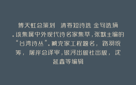 傅天虹总策划：《張清香短诗选》金句选摘。该集属中外现代诗名家集萃，张默主编的“台湾诗丛”。臧克家工程题名， 路羽统筹， 屠岸总译审，银河出版社出版， 沈延鑫等编辑