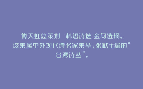傅天虹总策划:《喬林短诗选》金句选摘。该集属中外现代诗名家集萃,张默主编的“台湾诗丛”。