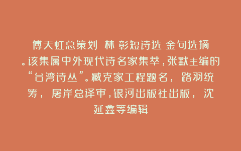 傅天虹总策划：《林煥彰短诗选》金句选摘。该集属中外现代诗名家集萃，张默主编的“台湾诗丛”。臧克家工程题名， 路羽统筹， 屠岸总译审，银河出版社出版， 沈延鑫等编辑