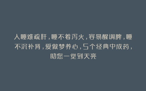 入睡难疏肝，睡不着泻火，容易醒调脾，睡不沉补肾，爱做梦养心，5个经典中成药，助您一觉到天亮
