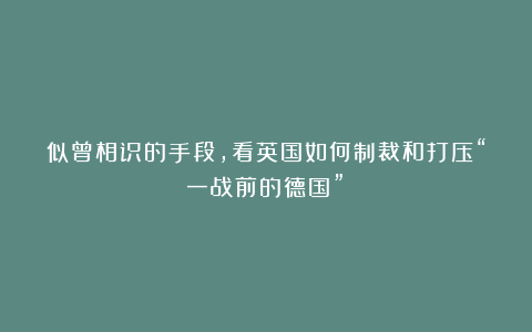 似曾相识的手段，看英国如何制裁和打压“一战前的德国”？