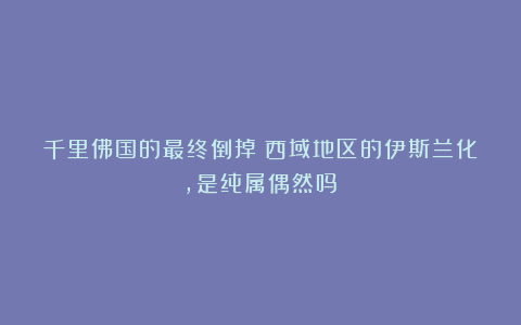 千里佛国的最终倒掉：西域地区的伊斯兰化，是纯属偶然吗？