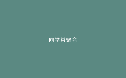 同学常聚会