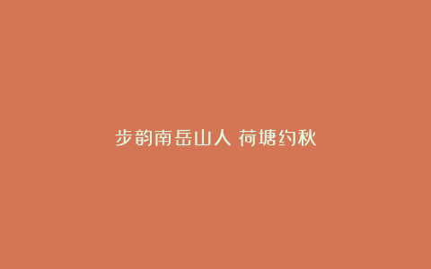 步韵南岳山人《荷塘约秋》