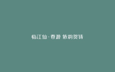 临江仙·春游（依韵贺铸）