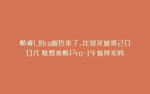 酷睿Ultra版也来了，比锐龙版贵200元！联想来酷Pro 14值得买吗？