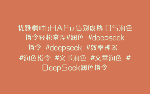 优雅枫叶bHAFu：告别废稿！DS润色指令轻松拿捏#润色 #deepseek指令 #deepseek #效率神器 #润色指令 #文书润色 #文章润色 #DeepSeek润色指令