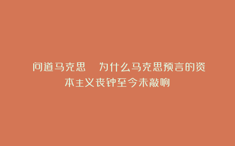 《问道马克思》| 为什么马克思预言的资本主义丧钟至今未敲响？