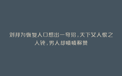 刘邦为恢复人口想出一奇招,天下女人恨之入骨,男人却啧啧称赞