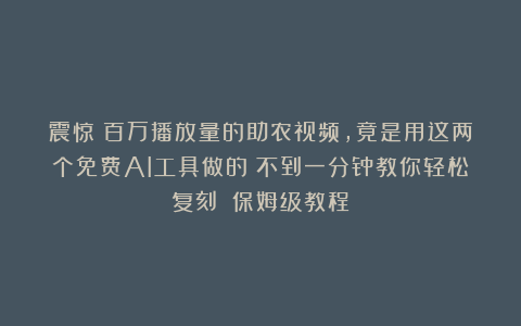 震惊！百万播放量的助农视频，竟是用这两个免费AI工具做的？不到一分钟教你轻松复刻！（保姆级教程）