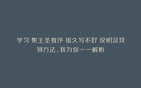 学习《集王圣教序》很久写不好？说明没找到方法，我为你一一解析