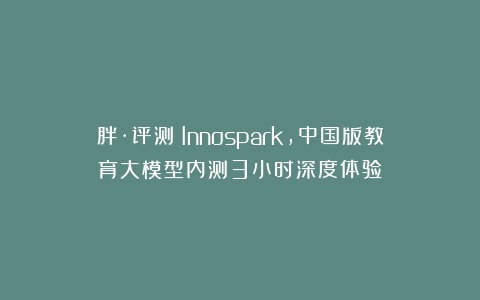 胖·评测｜Innospark，中国版教育大模型内测3小时深度体验
