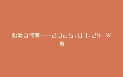 松潘自驾游——2025.07.24.实拍
