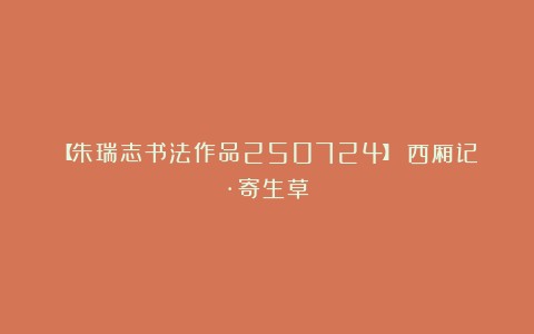【朱瑞志书法作品250724】《西厢记·寄生草》