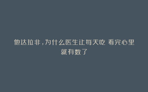 他达拉非，为什么医生让每天吃？看完心里就有数了
