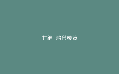 七绝 鸿兴楼赞