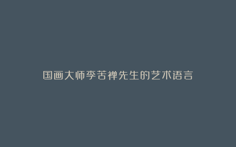 国画大师李苦禅先生的艺术语言