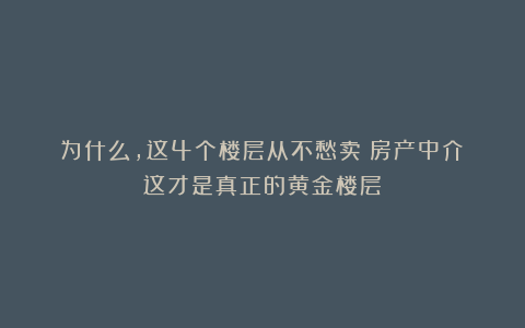 为什么，这4个楼层从不愁卖？房产中介：这才是真正的黄金楼层！