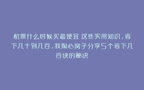 机票什么时候买最便宜？这些实用知识，省下几十到几百，我掏心窝子分享5个省下几百块的秘诀！