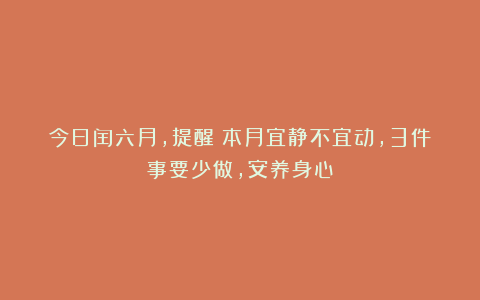 今日闰六月，提醒：本月宜静不宜动，3件事要少做，安养身心