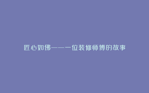 匠心如佛——一位装修师傅的故事