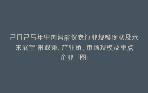 2025年中国智能仪表行业规模现状及未来展望（附政策、产业链、市场规模及重点企业）「图」